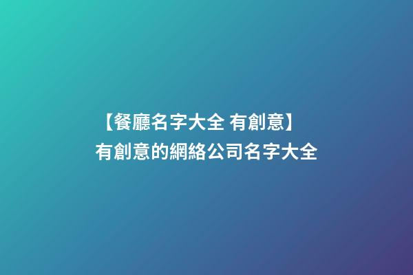 【餐廳名字大全 有創意】有創意的網絡公司名字大全-第1張-公司起名-玄機派
